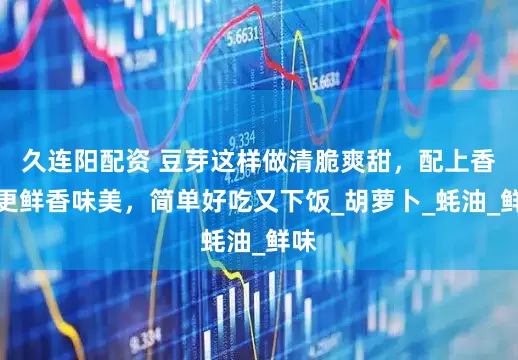 久连阳配资 豆芽这样做清脆爽甜，配上香菇更鲜香味美，简单好吃又下饭_胡萝卜_蚝油_鲜味