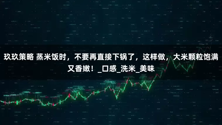 玖玖策略 蒸米饭时，不要再直接下锅了，这样做，大米颗粒饱满又香嫩！_口感_洗米_美味