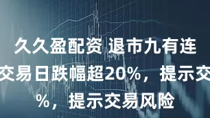 久久盈配资 退市九有连续三个交易日跌幅超20%，提示交易风险