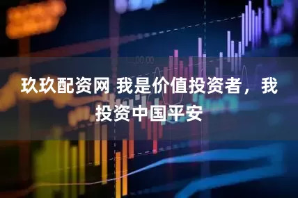 玖玖配资网 我是价值投资者，我投资中国平安