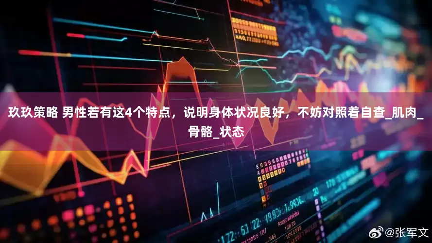 玖玖策略 男性若有这4个特点，说明身体状况良好，不妨对照着自查_肌肉_骨骼_状态