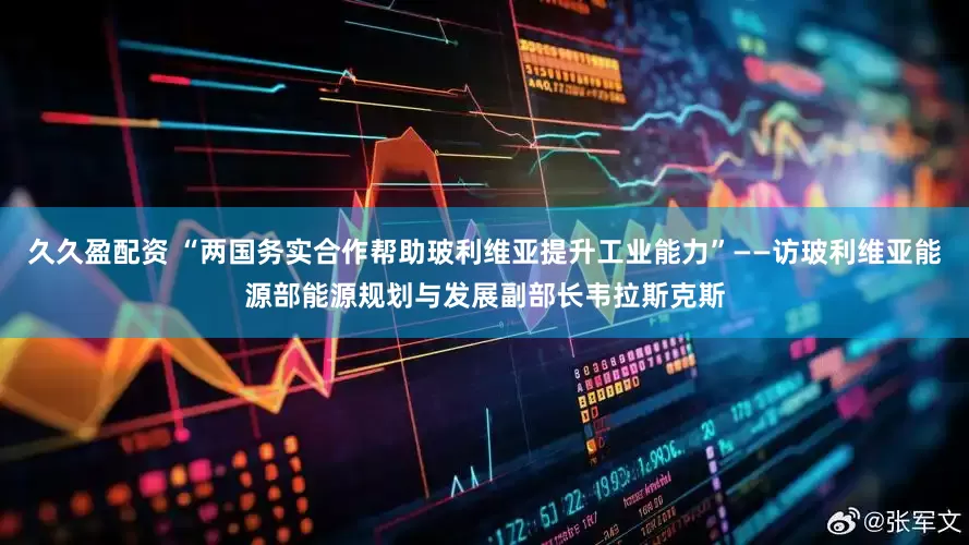久久盈配资 “两国务实合作帮助玻利维亚提升工业能力”——访玻利维亚能源部能源规划与发展副部长韦拉斯克斯