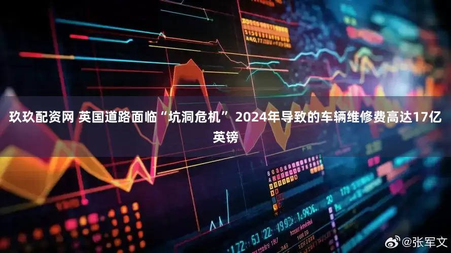 玖玖配资网 英国道路面临“坑洞危机” 2024年导致的车辆维修费高达17亿英镑