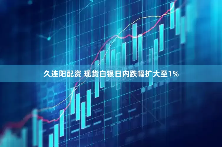 久连阳配资 现货白银日内跌幅扩大至1%