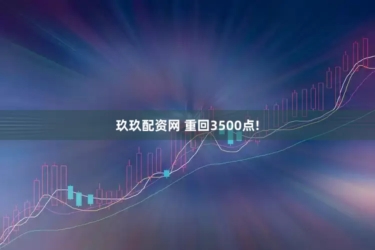 玖玖配资网 重回3500点!