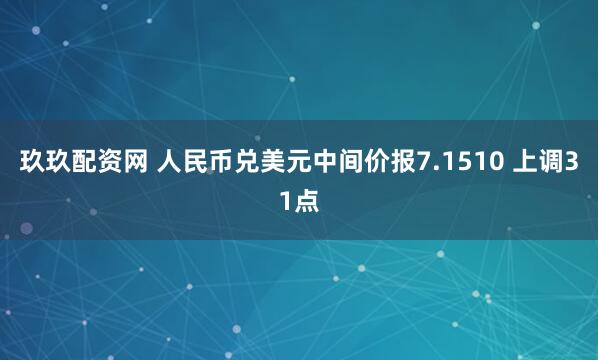 玖玖配资网 人民币兑美元中间价报7.1510 上调31点