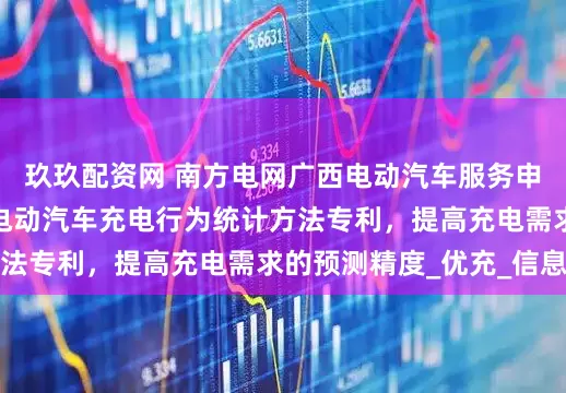 玖玖配资网 南方电网广西电动汽车服务申请基于时段分析的电动汽车充电行为统计方法专利，提高充电需求的预测精度_优充_信息
