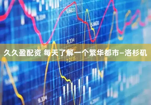 久久盈配资 每天了解一个繁华都市—洛杉矶