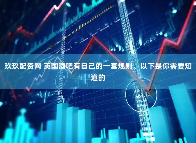 玖玖配资网 英国酒吧有自己的一套规则。以下是你需要知道的