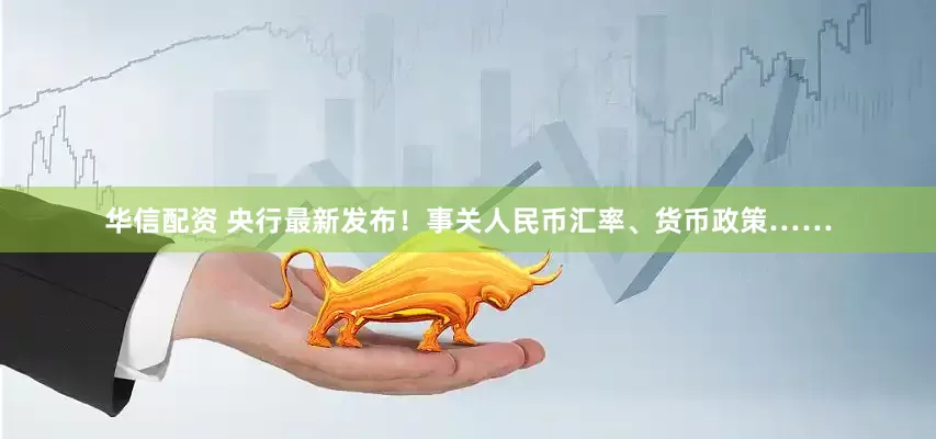 华信配资 央行最新发布！事关人民币汇率、货币政策……