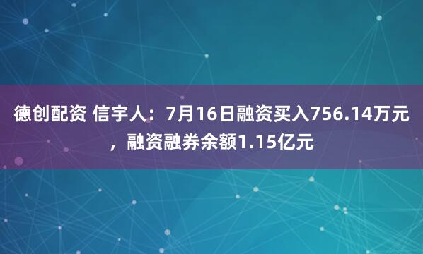 德创配资 信宇人：7月16日融资买入756.14万元，融资融券余额1.15亿元