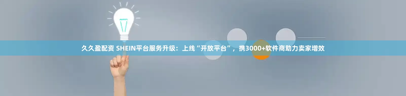 久久盈配资 SHEIN平台服务升级：上线“开放平台”，携3000+软件商助力卖家增效