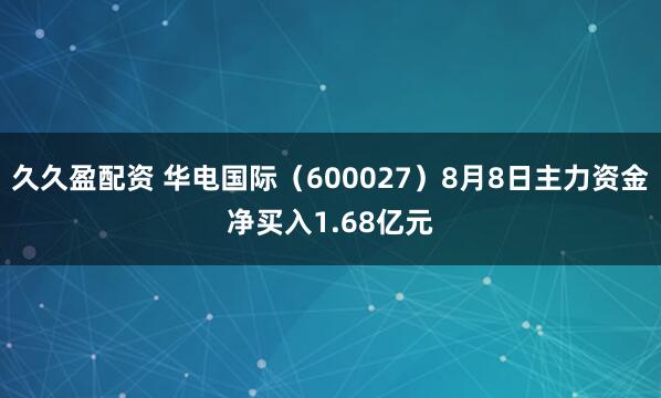 久久盈配资 华电国际（600027）8月8日主力资金净买入1.68亿元