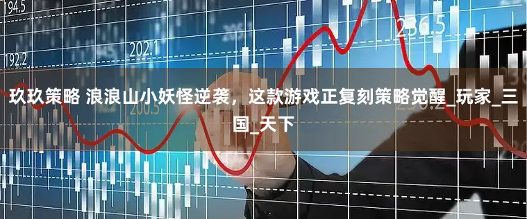 玖玖策略 浪浪山小妖怪逆袭，这款游戏正复刻策略觉醒_玩家_三国_天下