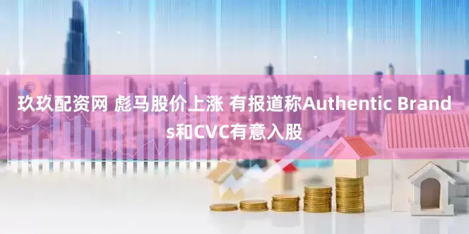 玖玖配资网 彪马股价上涨 有报道称Authentic Brands和CVC有意入股
