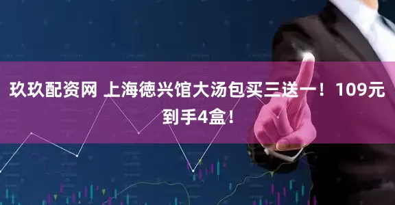 玖玖配资网 上海徳兴馆大汤包买三送一！109元到手4盒！