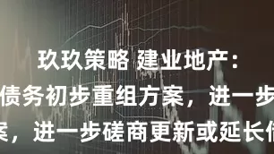 玖玖策略 建业地产：制定离岸债务初步重组方案，进一步磋商更新或延长借款