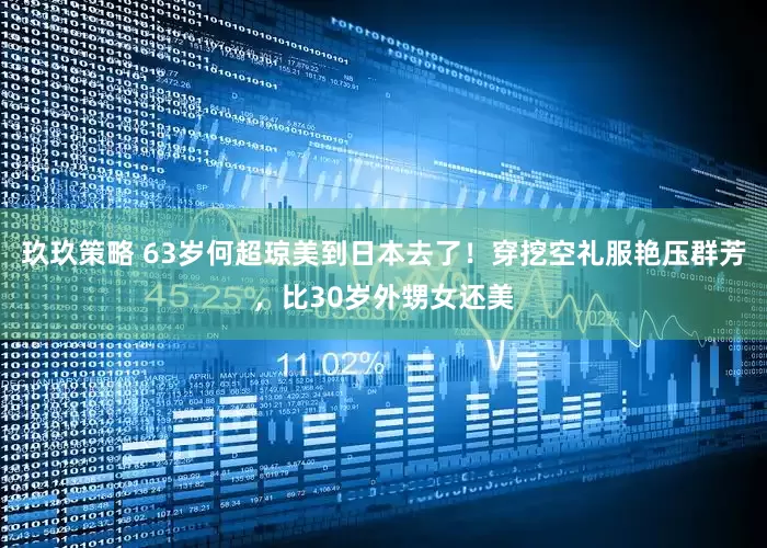 玖玖策略 63岁何超琼美到日本去了!穿挖空礼服艳压群芳,比30岁外甥女还美